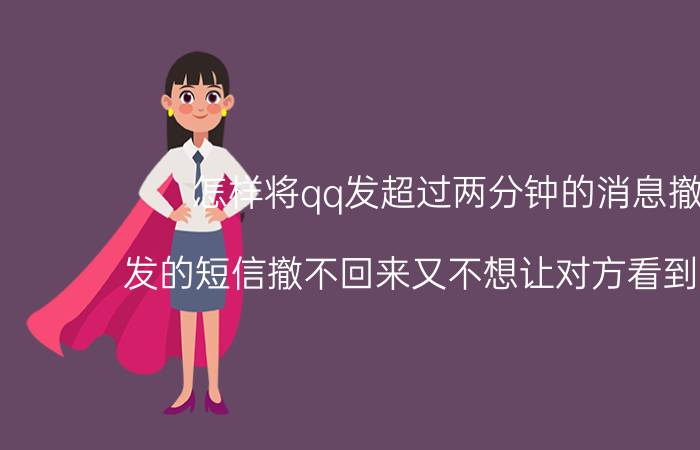 怎样将qq发超过两分钟的消息撤回 发的短信撤不回来又不想让对方看到怎么办？